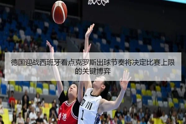 德国迎战西班牙看点克罗斯出球节奏将决定比赛上限的关键博弈